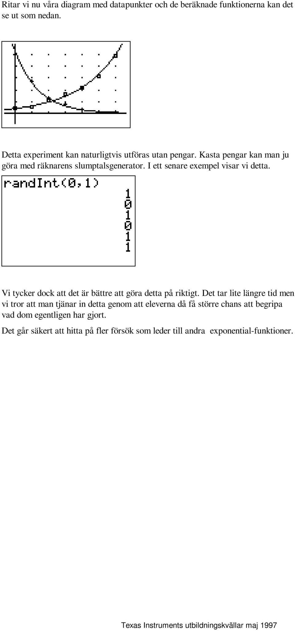 I ett senare exempel visar vi detta. Vi tycker dock att det är bättre att göra detta på riktigt.