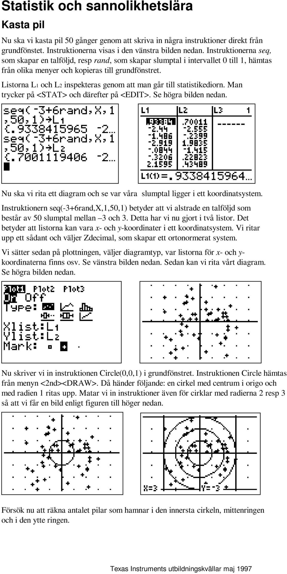 Listorna L1 och L2 inspekteras genom att man går till statistikediorn. Man trycker på <STAT> och därefter på <EDIT>. Se högra bilden nedan.