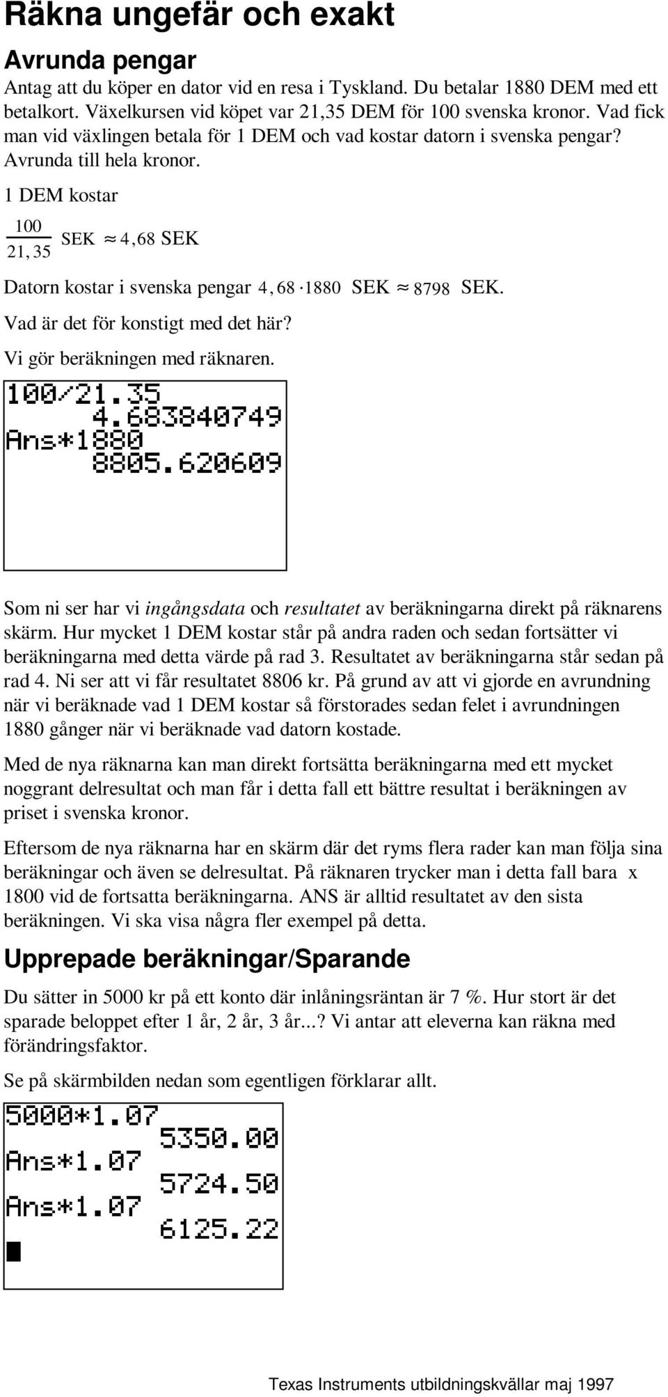 1 DEM kostar 100 SEK 4, 68 SEK 21, 35 Datorn kostar i svenska pengar 4, 68 1880 SEK 8798 SEK. Vad är det för konstigt med det här? Vi gör beräkningen med räknaren.