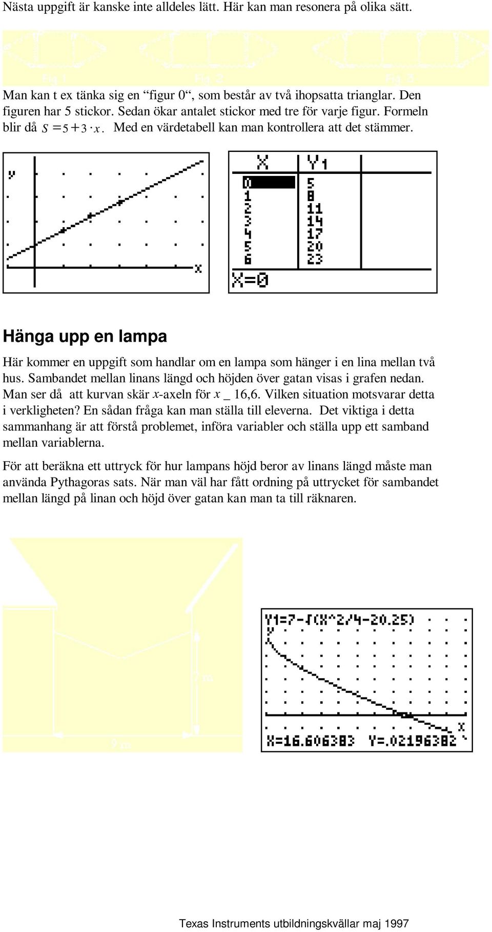 Hänga upp en lampa Här kommer en uppgift som handlar om en lampa som hänger i en lina mellan två hus. Sambandet mellan linans längd och höjden över gatan visas i grafen nedan.
