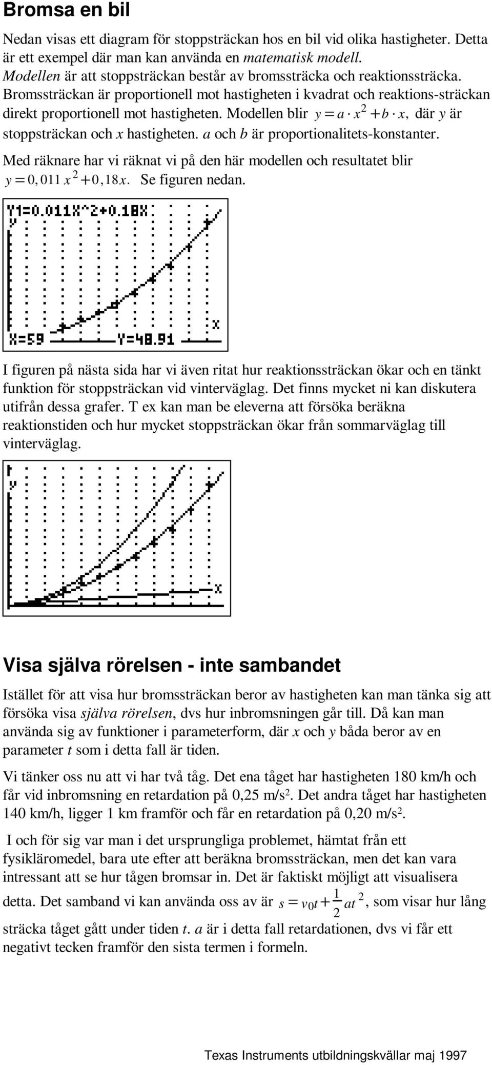 Modellen blir y = a x 2 + b x, där y är stoppsträckan och x hastigheten. a och b är proportionalitets-konstanter.