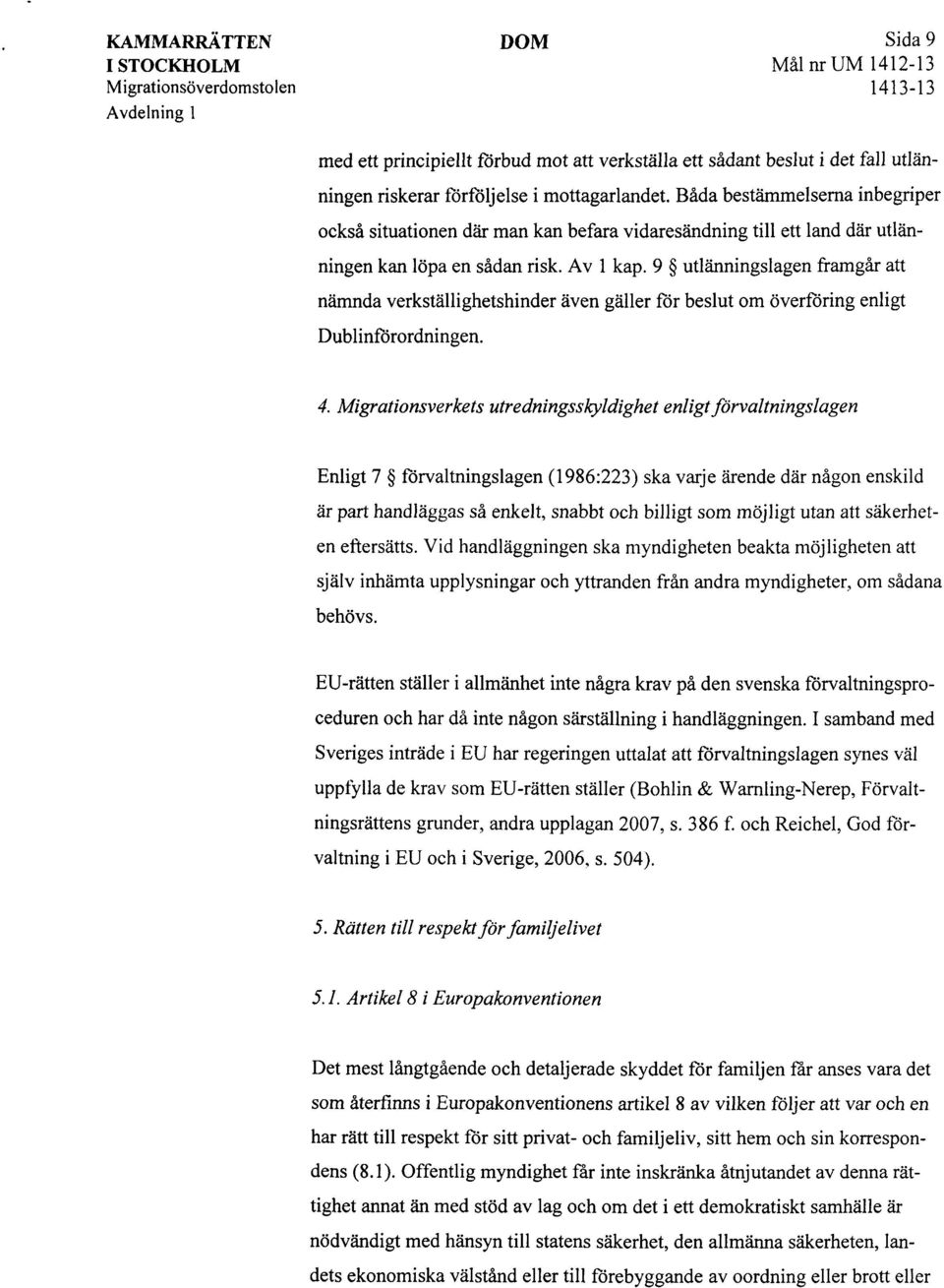 9 utlänningslagen framgår att nämnda verkställighetshinder även gäller för beslut om överföring enligt Dublinförordningen. 4.