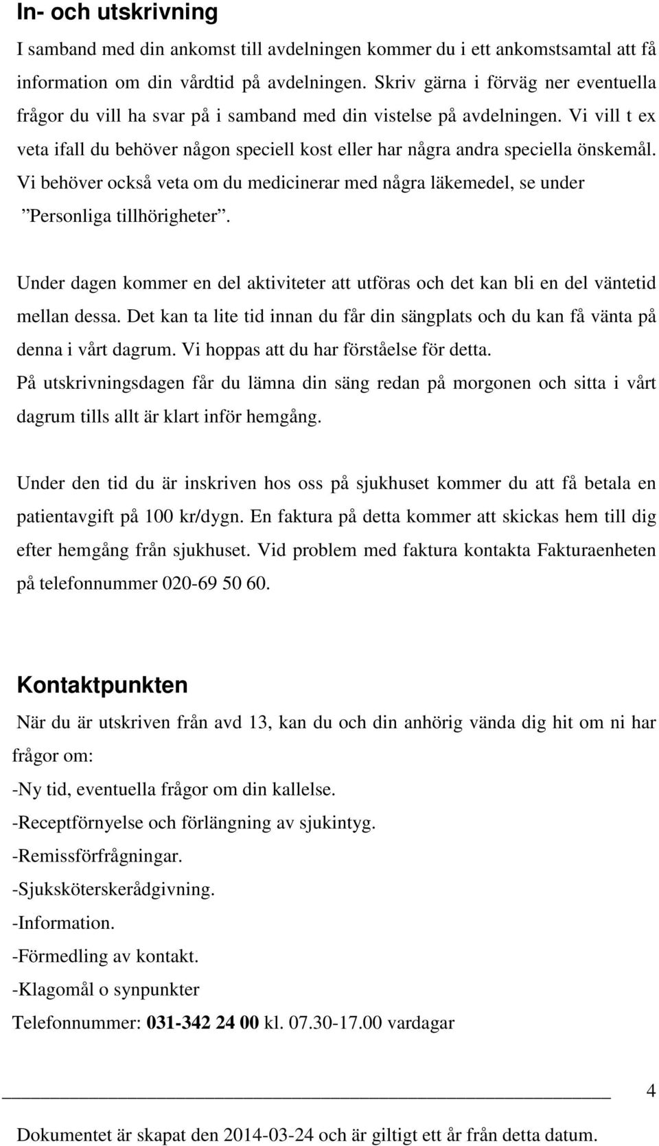 Vi vill t ex veta ifall du behöver någon speciell kost eller har några andra speciella önskemål. Vi behöver också veta om du medicinerar med några läkemedel, se under Personliga tillhörigheter.