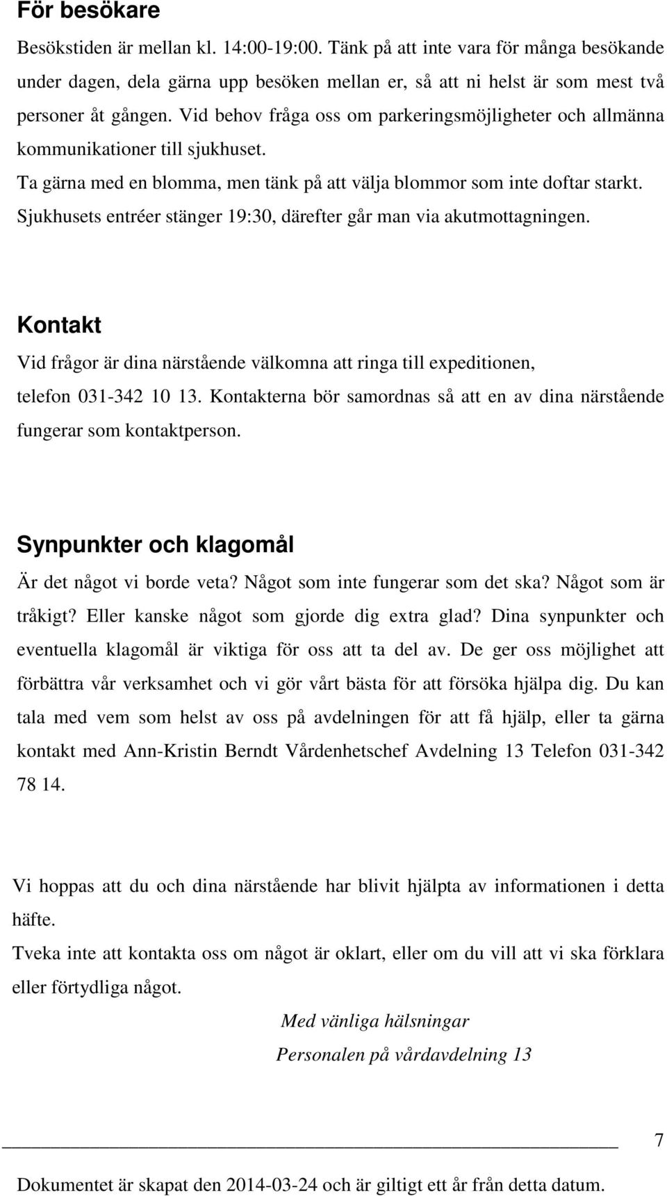 Sjukhusets entréer stänger 19:30, därefter går man via akutmottagningen. Kontakt Vid frågor är dina närstående välkomna att ringa till expeditionen, telefon 031-342 10 13.