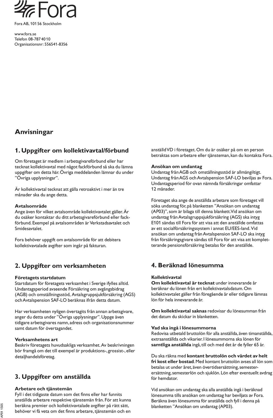 Avtalsområde Ange även för vilket avtalsområde kollektivavtalet gäller. Är du osäker kontaktar du ditt arbetsgivareförbund eller fackförbund.