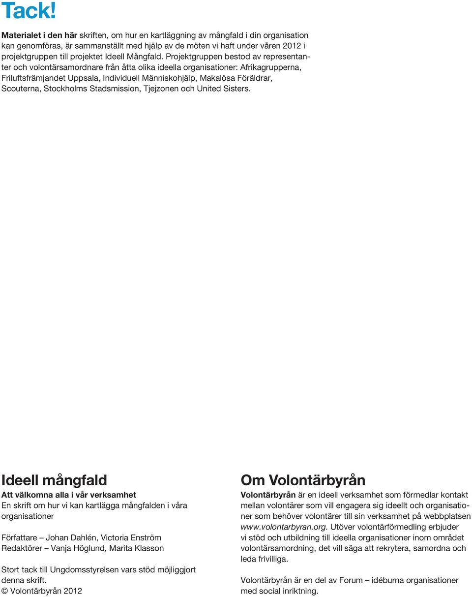 Projektgruppen bestod av representanter och volontärsamordnare från åtta olika ideella organisationer: Afrikagrupperna, Friluftsfrämjandet Uppsala, Individuell Människohjälp, Makalösa Föräldrar,