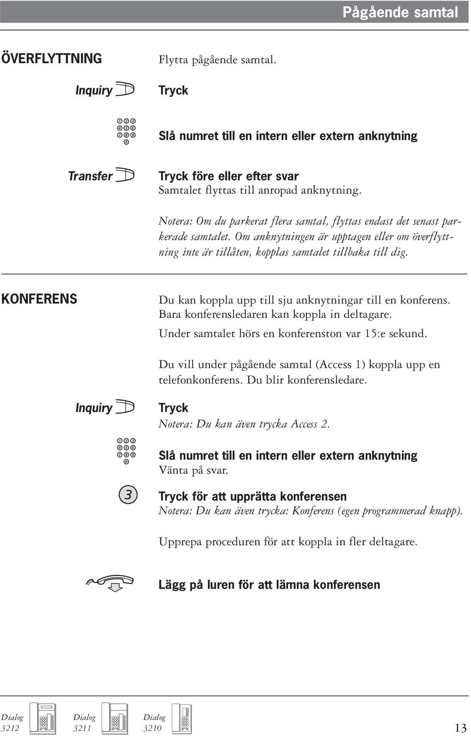 KONFERENS Du kan koppla upp till sju anknytningar till en konferens. Bara konferensledaren kan koppla in deltagare. Under samtalet hörs en konferenston var 15:e sekund.