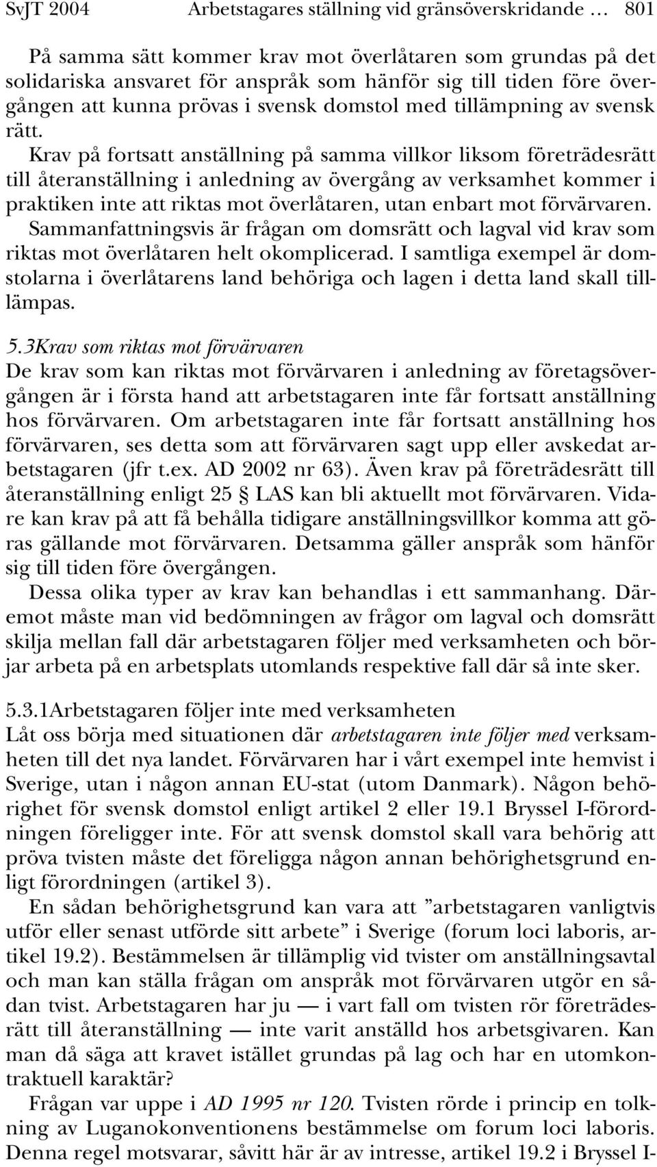 Krav på fortsatt anställning på samma villkor liksom företrädesrätt till återanställning i anledning av övergång av verksamhet kommer i praktiken inte att riktas mot överlåtaren, utan enbart mot