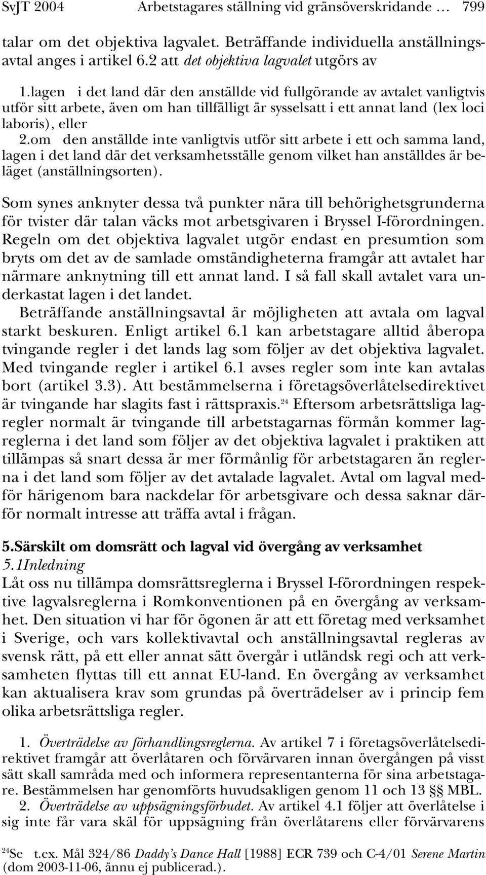 om den anställde inte vanligtvis utför sitt arbete i ett och samma land, lagen i det land där det verksamhetsställe genom vilket han anställdes är beläget (anställningsorten).