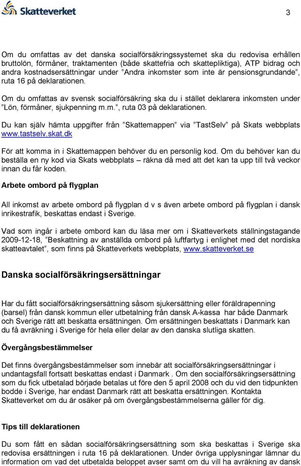 Du kan själv hämta uppgifter från Skattemappen via TastSelv på Skats webbplats www.tastselv.skat.dk För att komma in i Skattemappen behöver du en personlig kod.