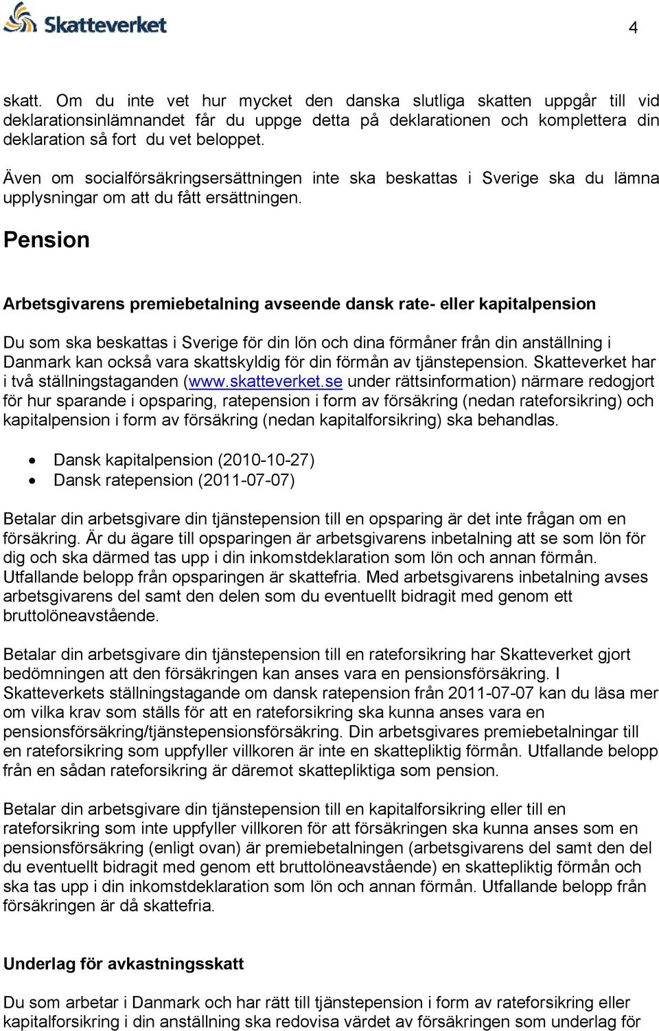 Pension Arbetsgivarens premiebetalning avseende dansk rate- eller kapitalpension Du som ska beskattas i Sverige för din lön och dina förmåner från din anställning i Danmark kan också vara