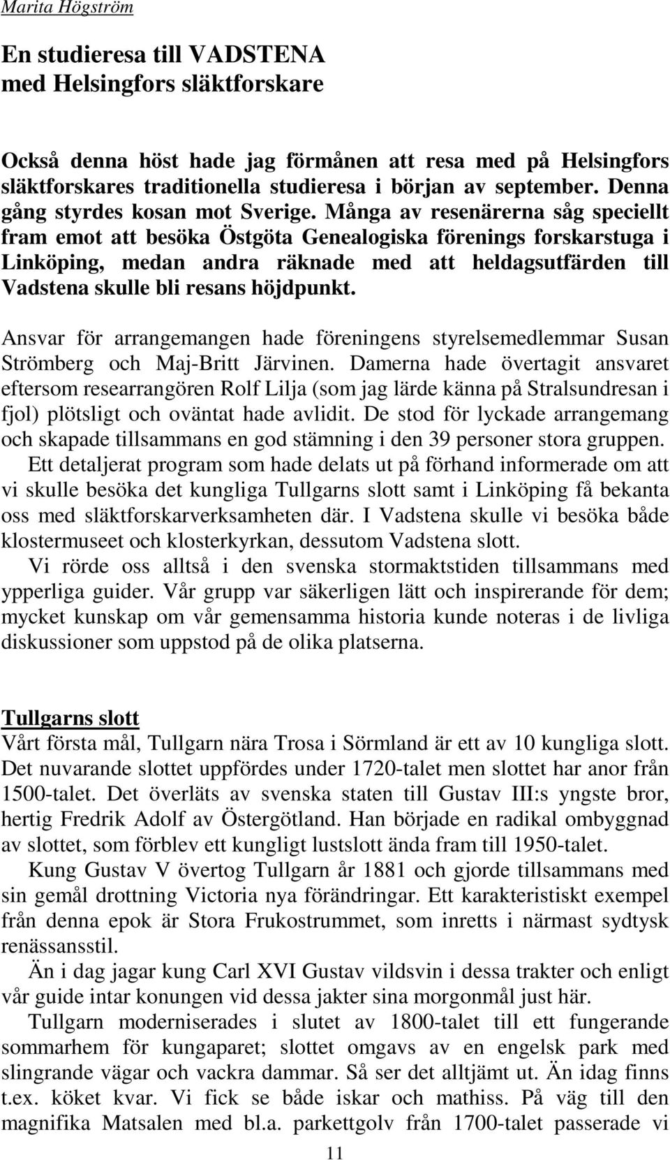 Många av resenärerna såg speciellt fram emot att besöka Östgöta Genealogiska förenings forskarstuga i Linköping, medan andra räknade med att heldagsutfärden till Vadstena skulle bli resans höjdpunkt.