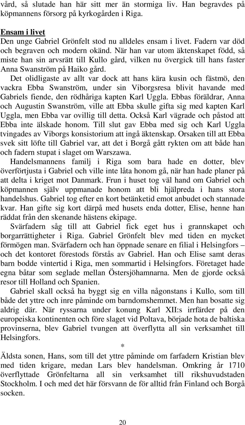 Det olidligaste av allt var dock att hans kära kusin och fästmö, den vackra Ebba Swanström, under sin Viborgsresa blivit havande med Gabriels fiende, den rödhåriga kapten Karl Uggla.