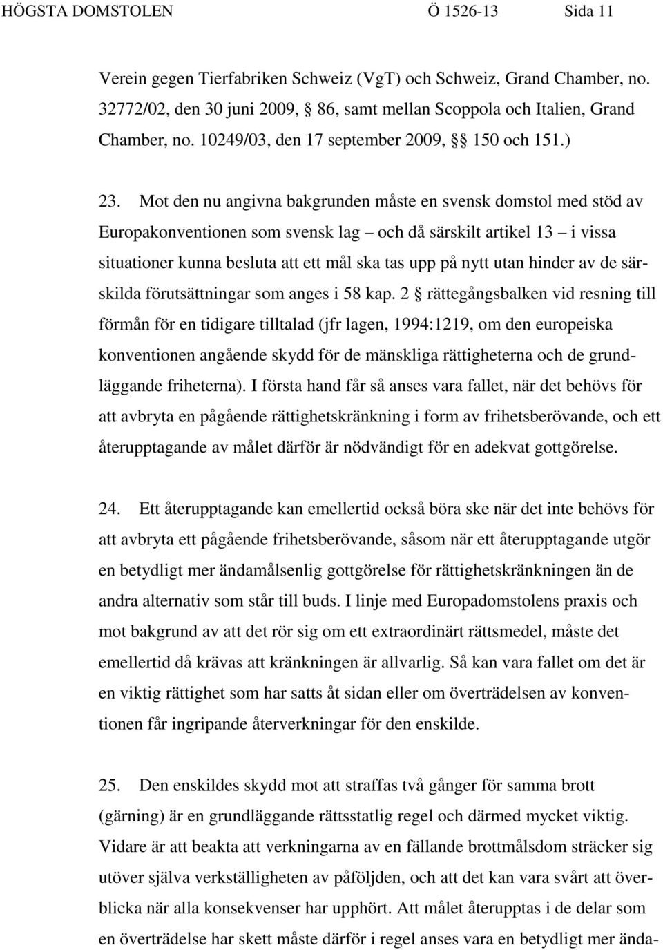 Mot den nu angivna bakgrunden måste en svensk domstol med stöd av Europakonventionen som svensk lag och då särskilt artikel 13 i vissa situationer kunna besluta att ett mål ska tas upp på nytt utan