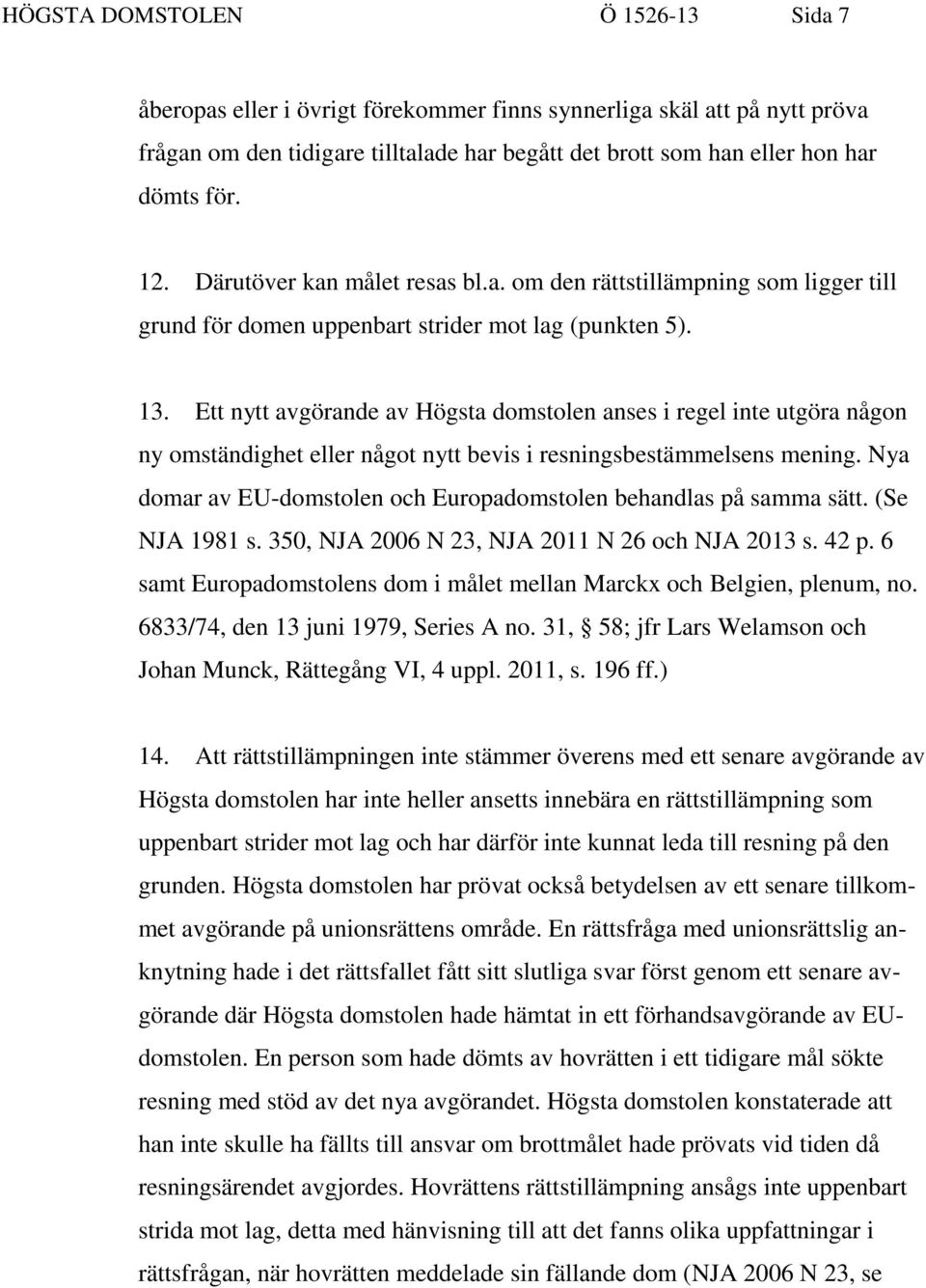 Ett nytt avgörande av Högsta domstolen anses i regel inte utgöra någon ny omständighet eller något nytt bevis i resningsbestämmelsens mening.