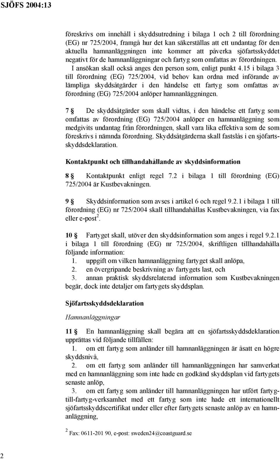 15 i bilaga 3 till förordning (EG) 725/2004, vid behov kan ordna med införande av lämpliga skyddsåtgärder i den händelse ett fartyg som omfattas av förordning (EG) 725/2004 anlöper hamnanläggningen.