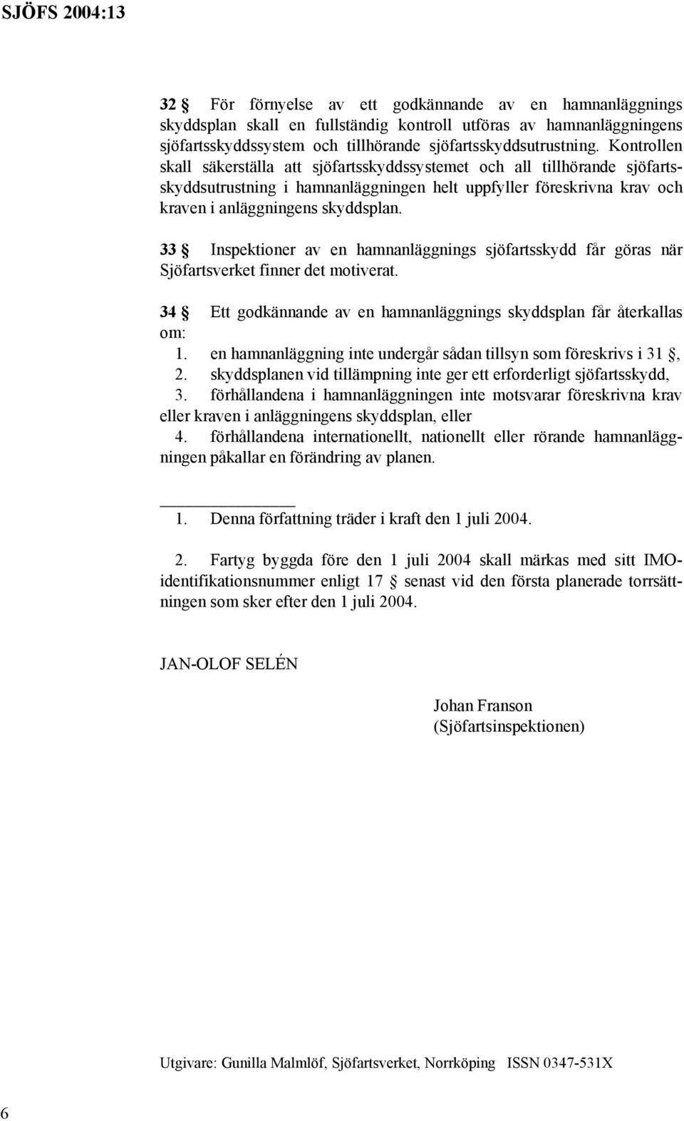 33 Inspektioner av en hamnanläggnings sjöfartsskydd får göras när Sjöfartsverket finner det motiverat. 34 Ett godkännande av en hamnanläggnings skyddsplan får återkallas om: 1.