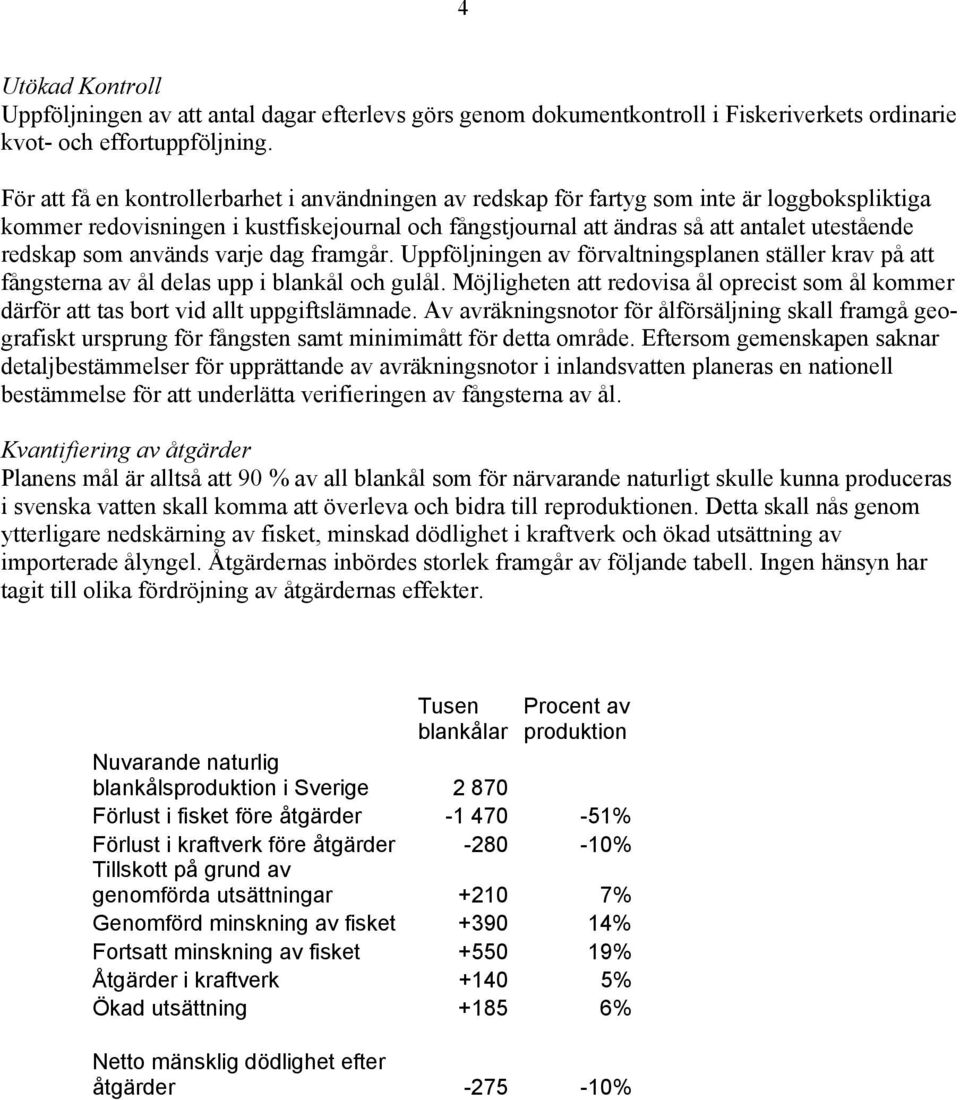 som används varje dag framgår. Uppföljningen av förvaltningsplanen ställer krav på att fångsterna av ål delas upp i blankål och gulål.