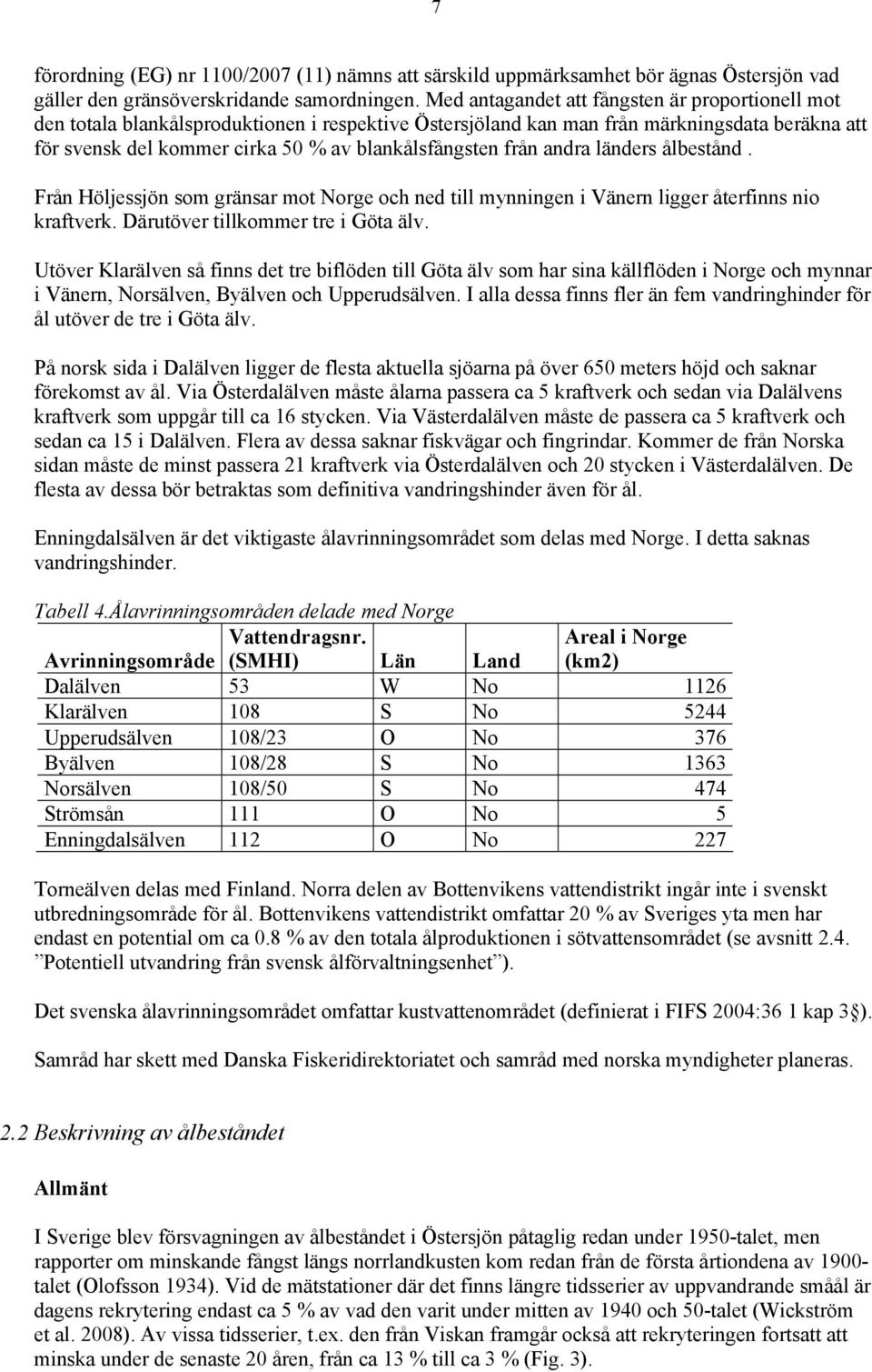 från andra länders ålbestånd. Från Höljessjön som gränsar mot Norge och ned till mynningen i Vänern ligger återfinns nio kraftverk. Därutöver tillkommer tre i Göta älv.