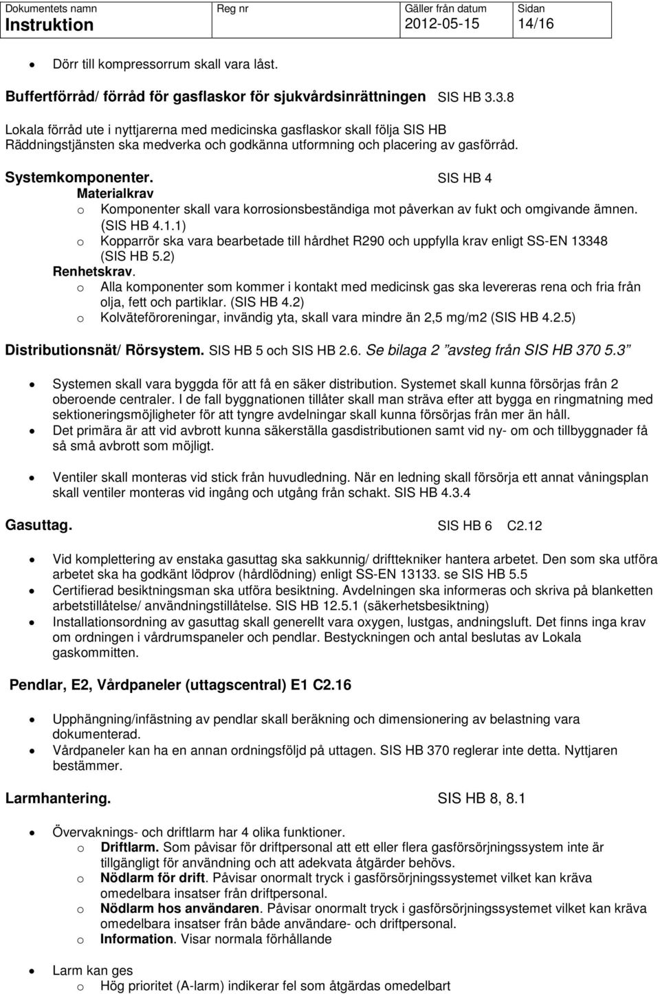 SIS HB 4 Materialkrav o Komponenter skall vara korrosionsbeständiga mot påverkan av fukt och omgivande ämnen. (SIS HB 4.1.