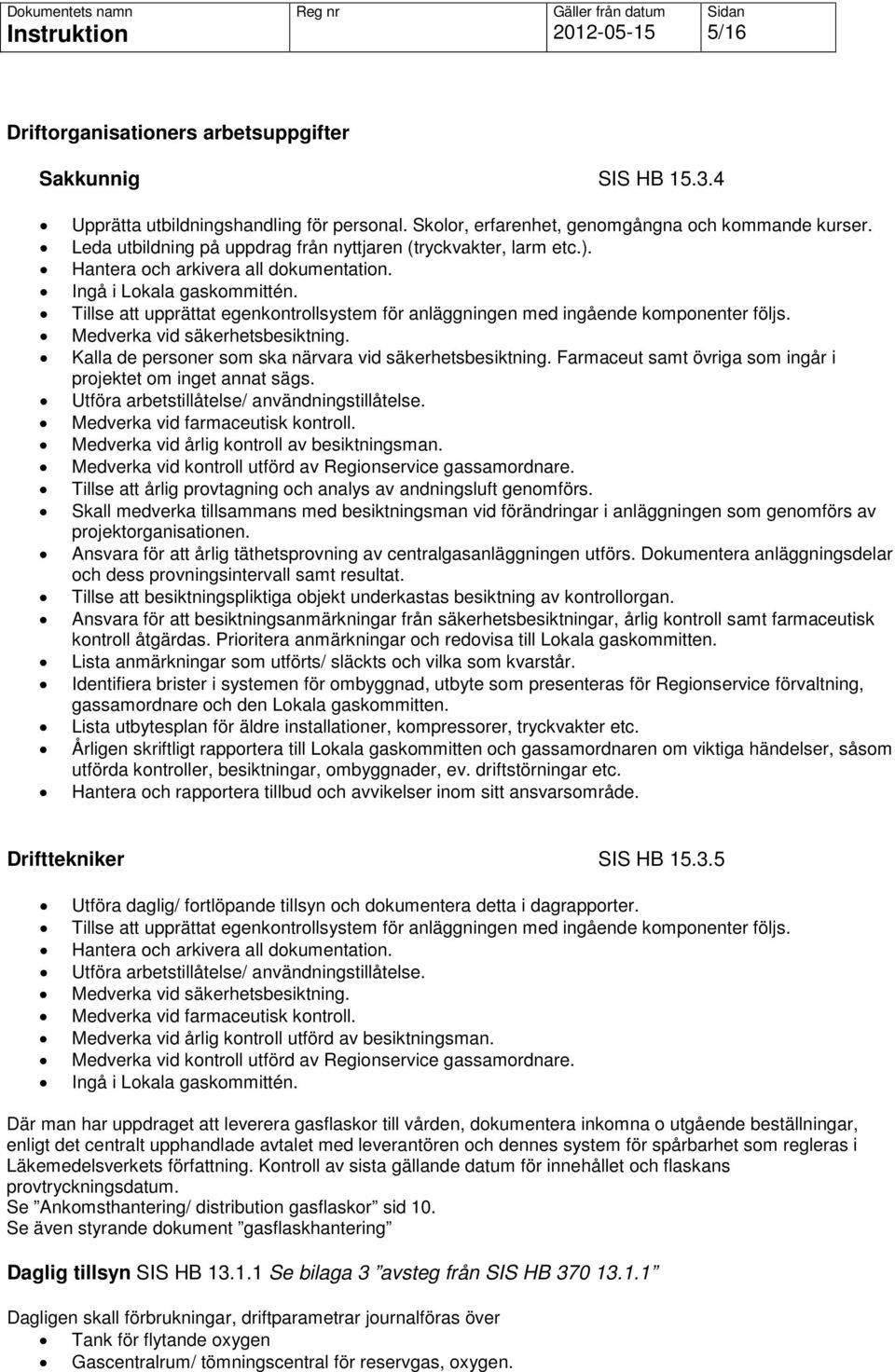 Tillse att upprättat egenkontrollsystem för anläggningen med ingående komponenter följs. Medverka vid säkerhetsbesiktning. Kalla de personer som ska närvara vid säkerhetsbesiktning.