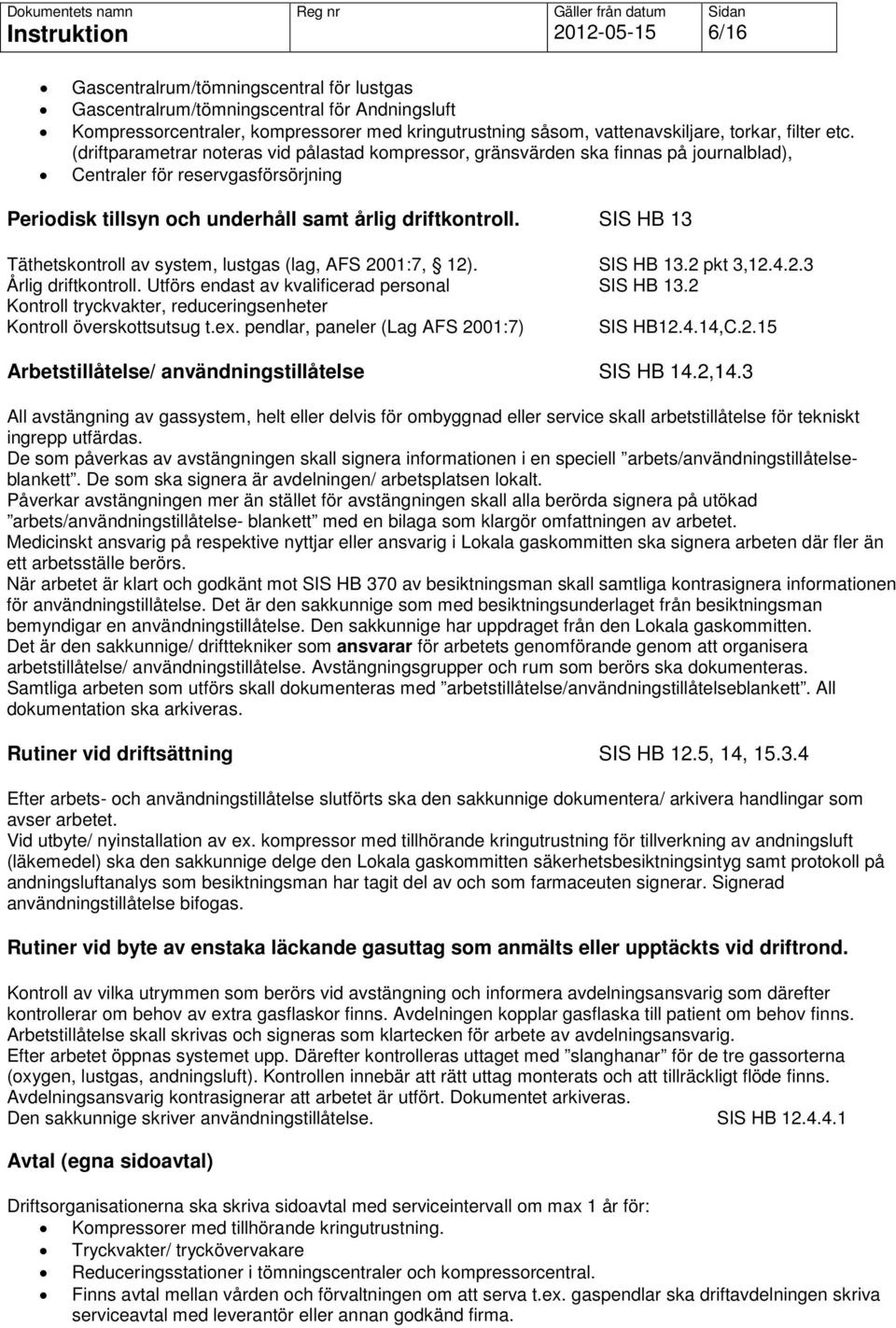 SIS HB 13 Täthetskontroll av system, lustgas (lag, AFS 2001:7, 12). SIS HB 13.2 pkt 3,12.4.2.3 Årlig driftkontroll. Utförs endast av kvalificerad personal SIS HB 13.