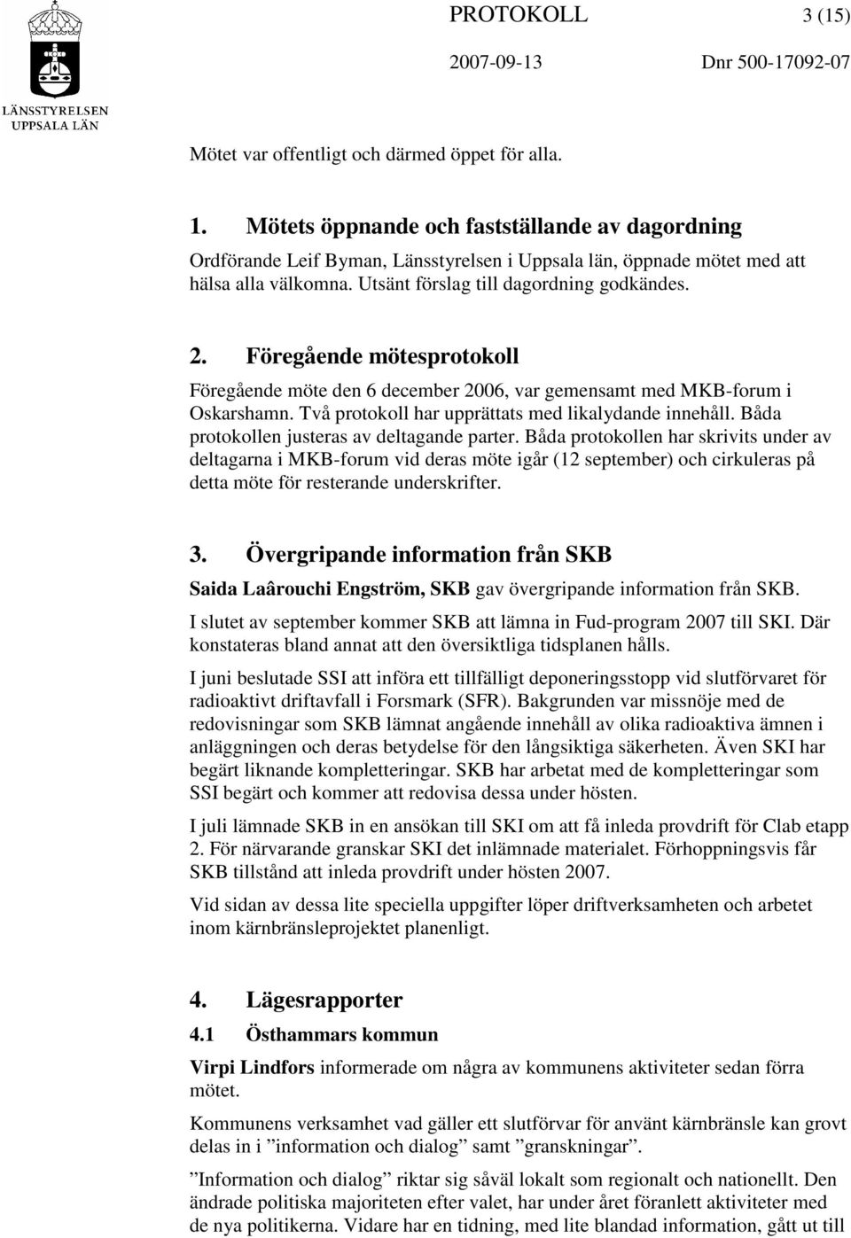 Föregående mötesprotokoll Föregående möte den 6 december 2006, var gemensamt med MKB-forum i Oskarshamn. Två protokoll har upprättats med likalydande innehåll.