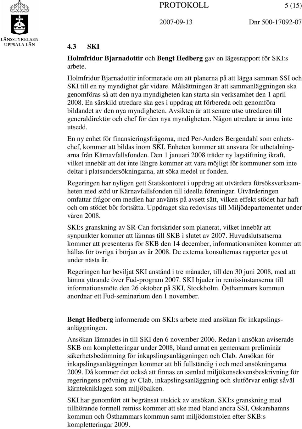 Målsättningen är att sammanläggningen ska genomföras så att den nya myndigheten kan starta sin verksamhet den 1 april 2008.