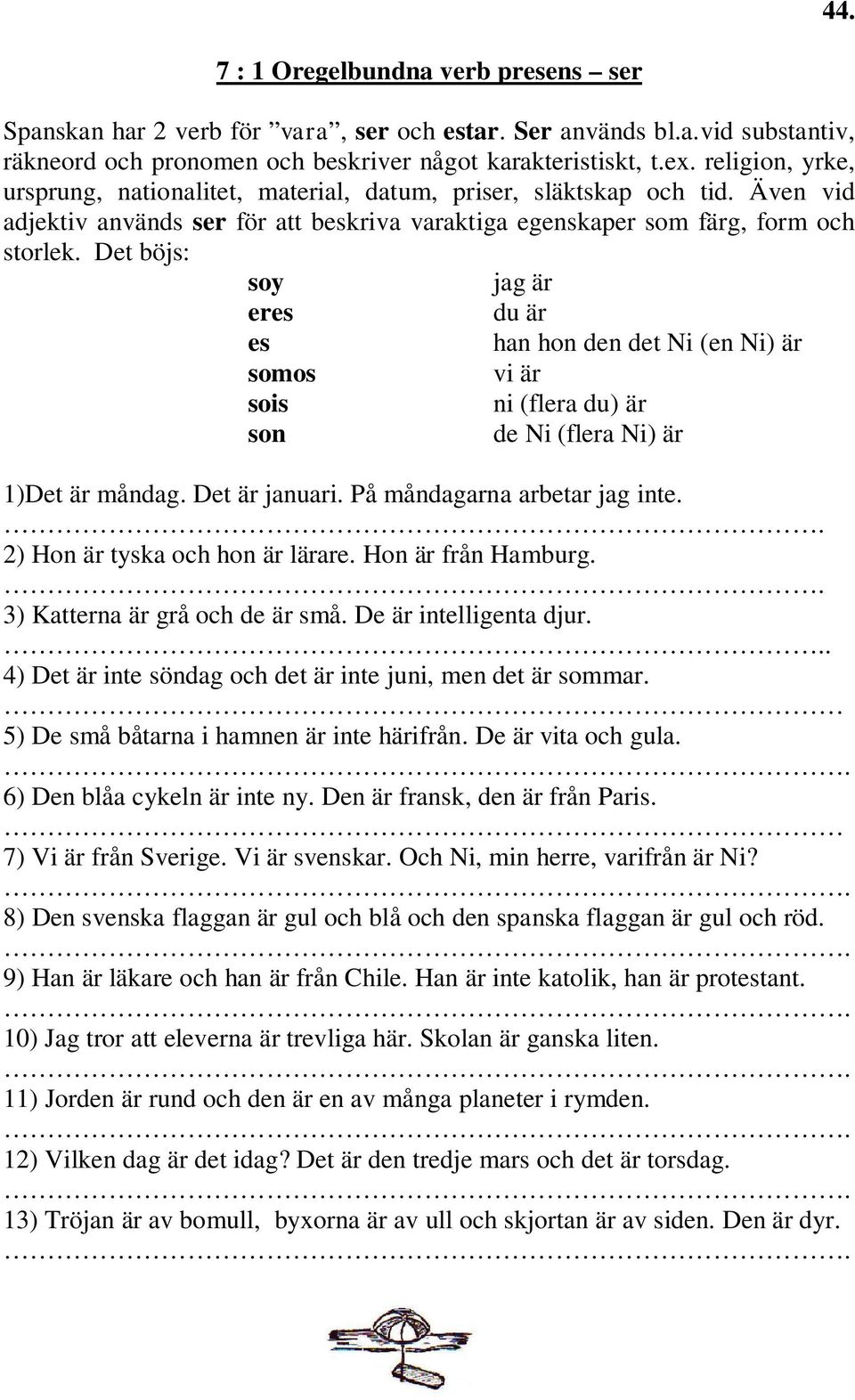 Det böjs: soy jag är eres du är es han hon den det Ni (en Ni) är somos vi är sois ni (flera du) är son de Ni (flera Ni) är 1)Det är måndag. Det är januari. På måndagarna arbetar jag inte.