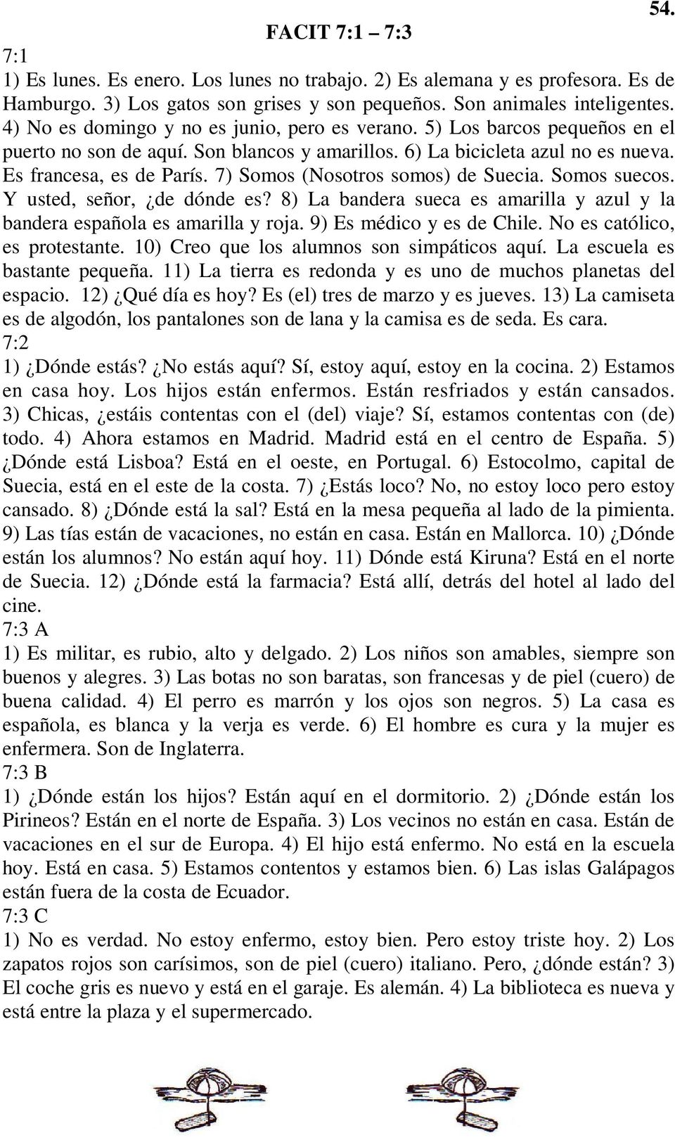 7) Somos (Nosotros somos) de Suecia. Somos suecos. Y usted, señor, de dónde es? 8) La bandera sueca es amarilla y azul y la bandera española es amarilla y roja. 9) Es médico y es de Chile.