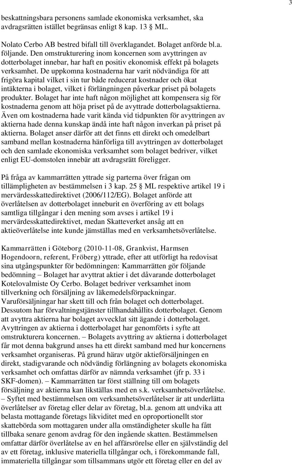 De uppkomna kostnaderna har varit nödvändiga för att frigöra kapital vilket i sin tur både reducerat kostnader och ökat intäkterna i bolaget, vilket i förlängningen påverkar priset på bolagets