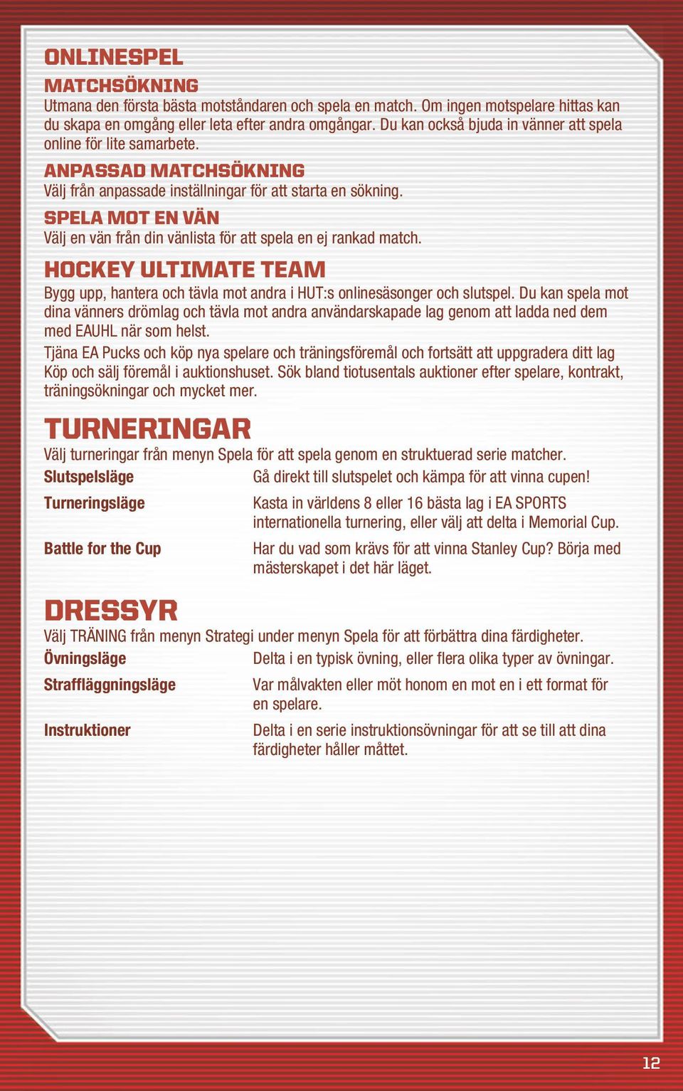 Spela mot en vän Välj en vän från din vänlista för att spela en ej rankad match. Hockey UltiMAte TeAM Bygg upp, hantera och tävla mot andra i HUT:s onlinesäsonger och slutspel.