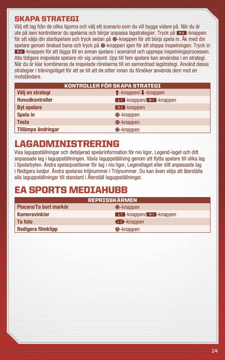 Tryck in R-knappen för att lägga till en annan spelare i scenariot och upprepa inspelningsprocessen. Alla tidigare inspelade spelare rör sig unisont. Upp till fem spelare kan användas i en strategi.