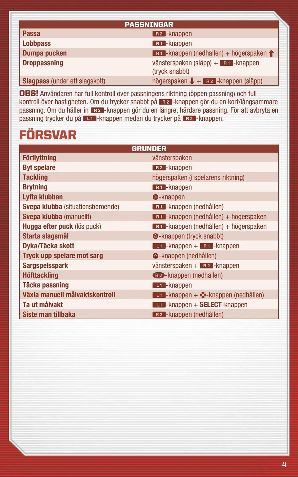 Om du trycker snabbt på R-knappen gör du en kort/långsammare passning. Om du håller in R-knappen gör du en längre, hårdare passning.