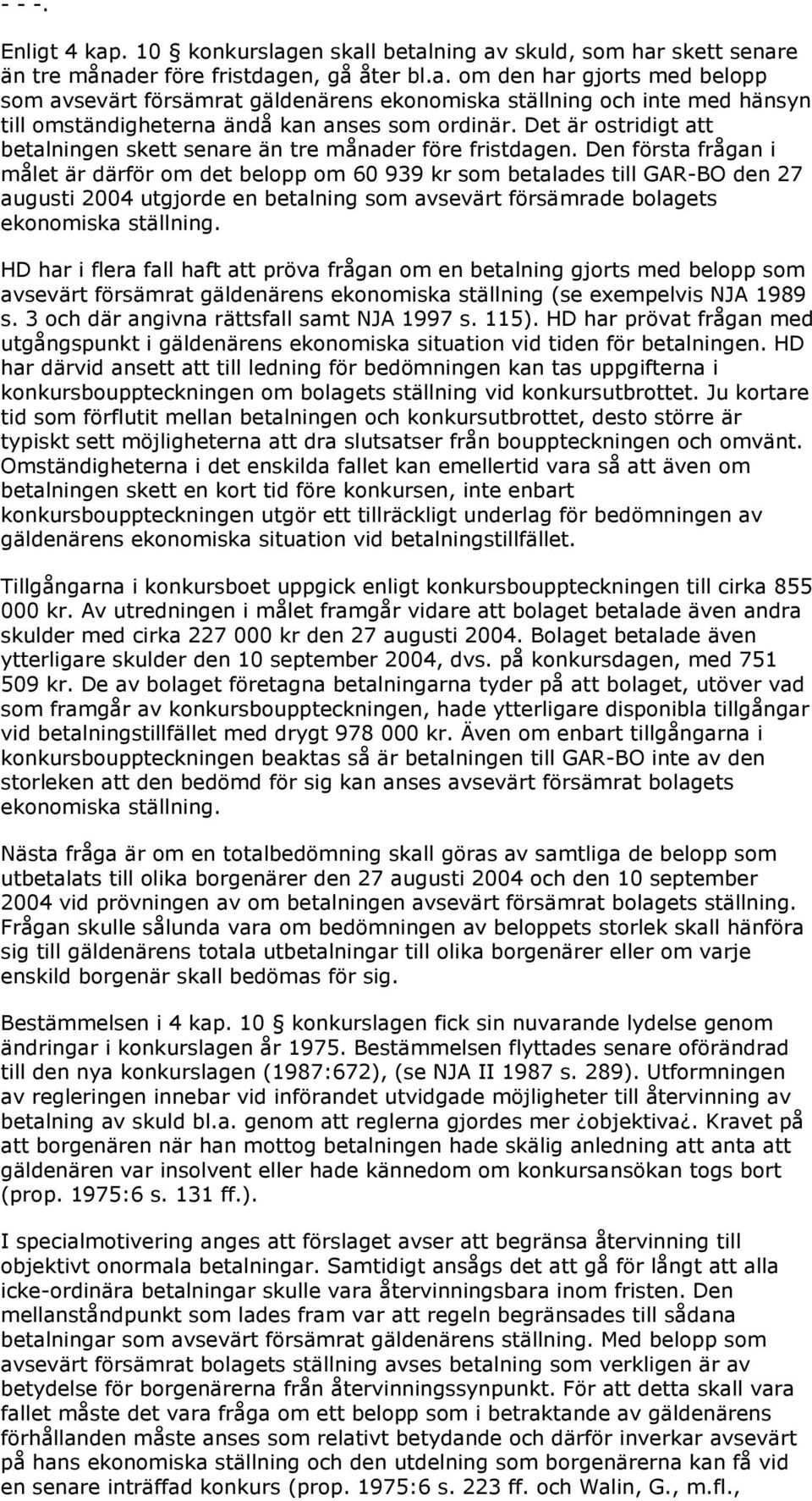 Den första frågan i målet är därför om det belopp om 60 939 kr som betalades till GAR-BO den 27 augusti 2004 utgjorde en betalning som avsevärt försämrade bolagets ekonomiska ställning.