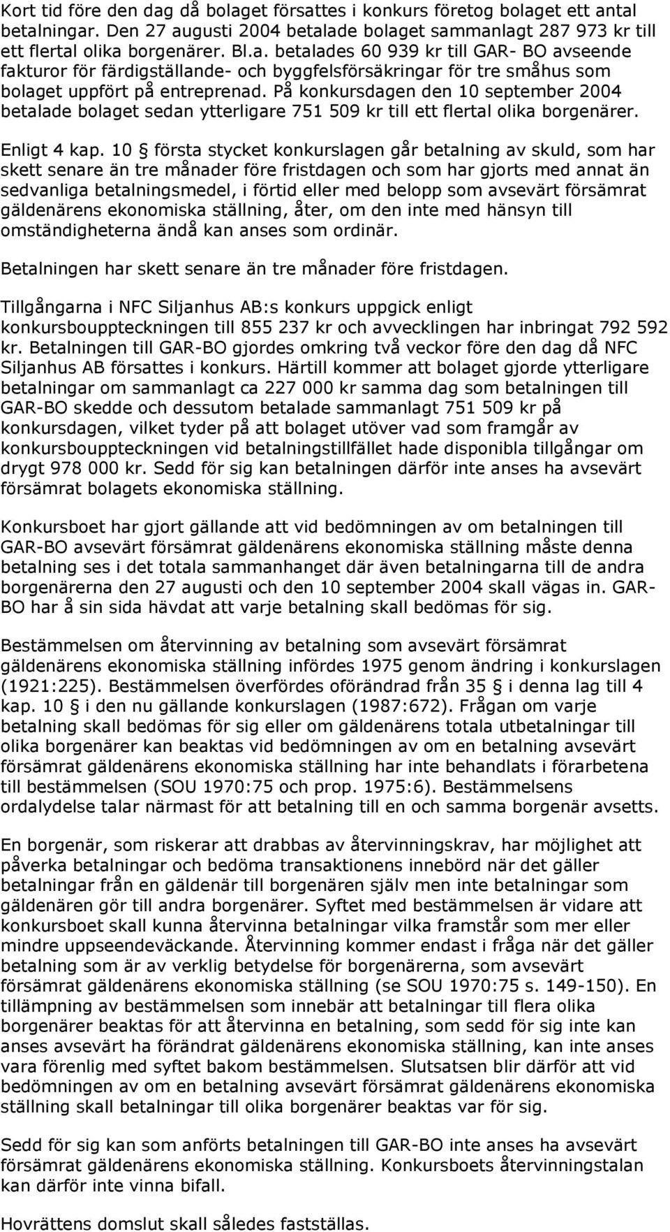 10 första stycket konkurslagen går betalning av skuld, som har skett senare än tre månader före fristdagen och som har gjorts med annat än sedvanliga betalningsmedel, i förtid eller med belopp som