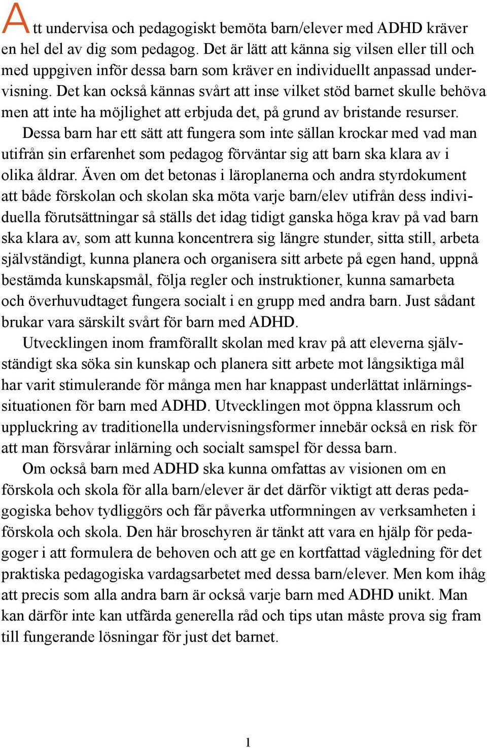 Det kan också kännas svårt att inse vilket stöd barnet skulle behöva men att inte ha möjlighet att erbjuda det, på grund av bristande resurser.