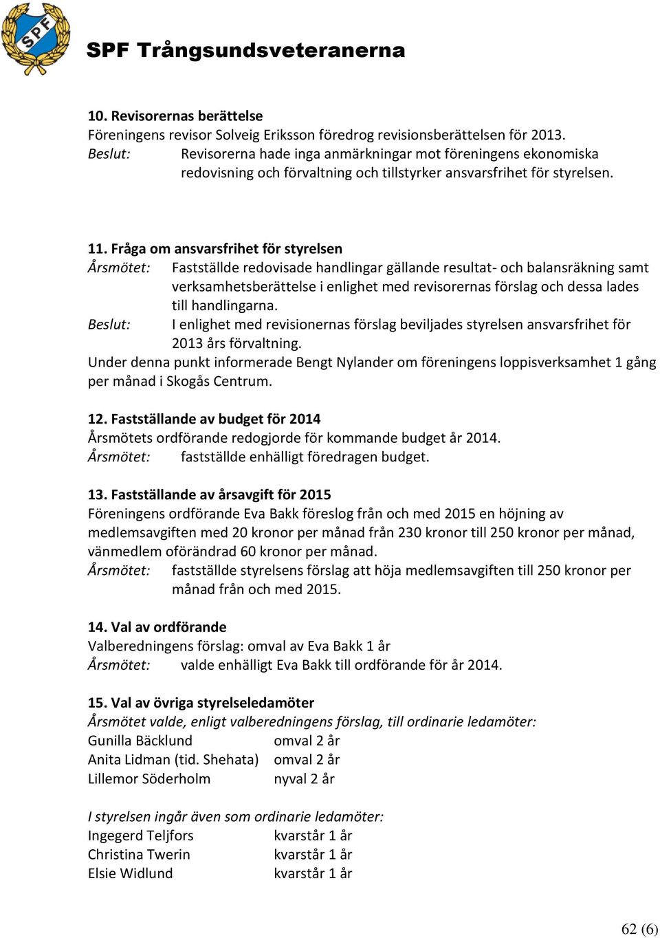 Fråga om ansvarsfrihet för styrelsen Årsmötet: Fastställde redovisade handlingar gällande resultat- och balansräkning samt verksamhetsberättelse i enlighet med revisorernas förslag och dessa lades