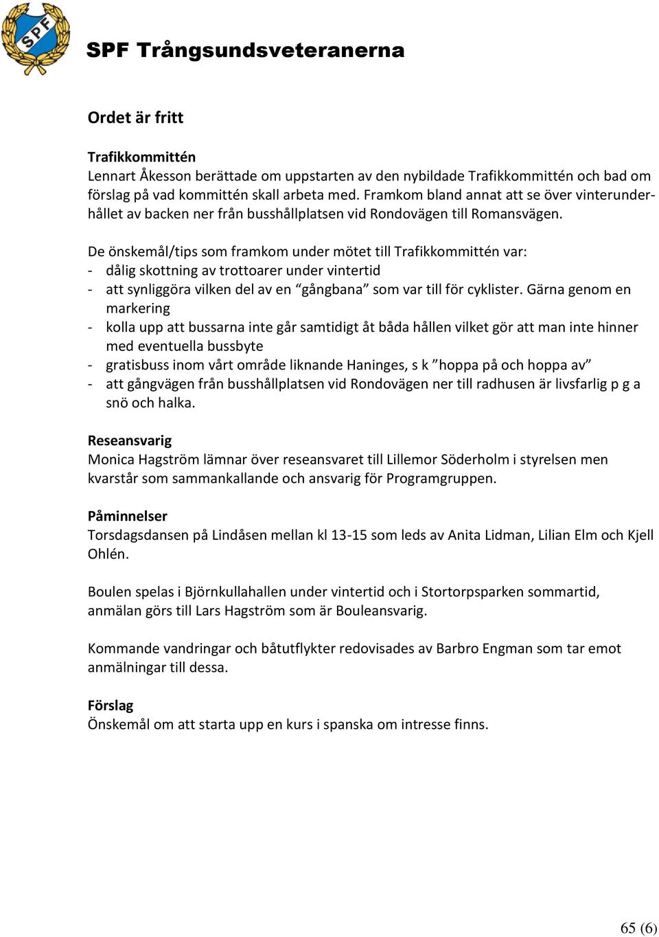 De önskemål/tips som framkom under mötet till Trafikkommittén var: - dålig skottning av trottoarer under vintertid - att synliggöra vilken del av en gångbana som var till för cyklister.