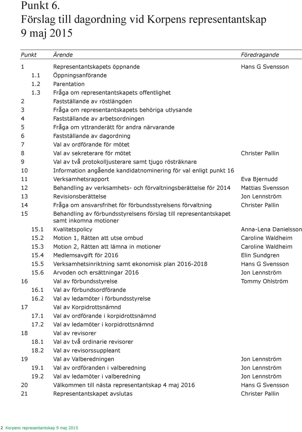 närvarande 6 Fastställande av dagordning 7 Val av ordförande för mötet 8 Val av sekreterare för mötet Christer Pallin 9 Val av två protokolljusterare samt tjugo rösträknare 10 Information angående