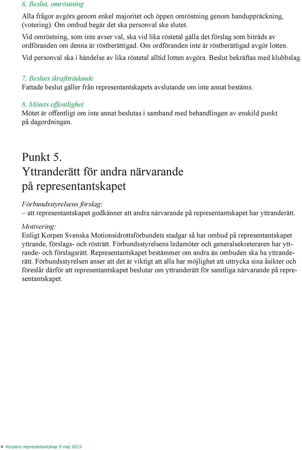 Vid personval ska i händelse av lika röstetal alltid lotten avgöra. Beslut bekräftas med klubbslag. 7.