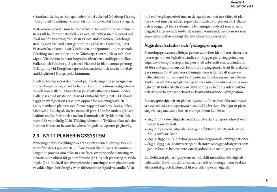 stad, Region Halland samt genom trängselskatt i Göteborg. I det Västsvenska paketet ingår Västlänken, en tågtunnel under centrala Göteborg med stationer under Göteborgs Central, Haga och Korsvägen.