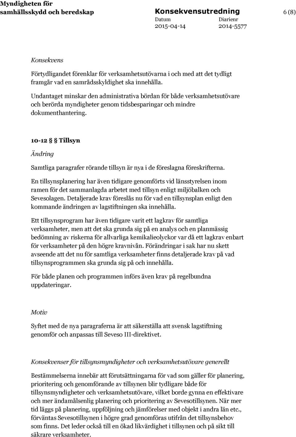 10-12 Tillsyn Samtliga paragrafer rörande tillsyn är nya i de föreslagna föreskrifterna.