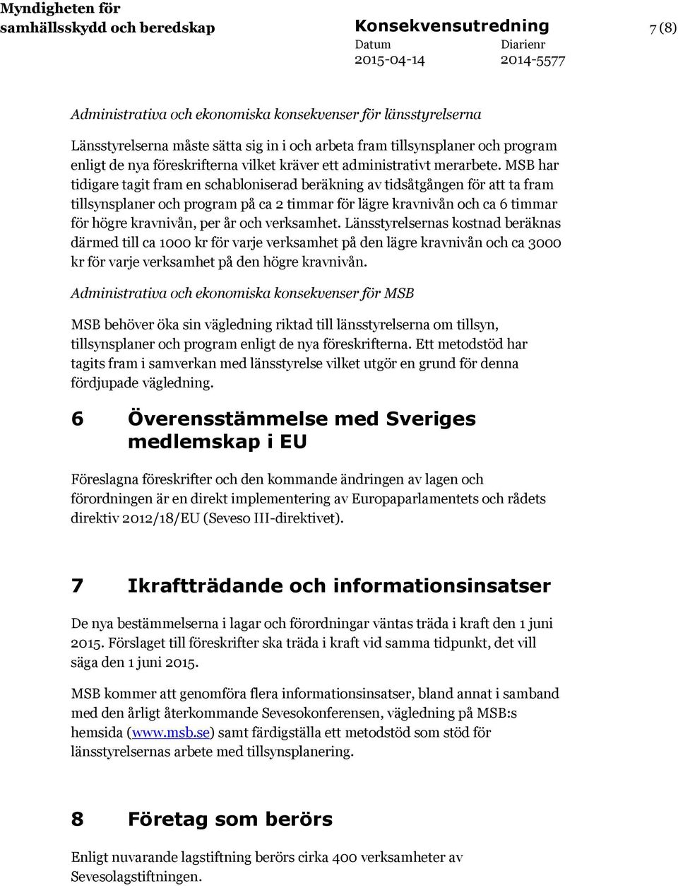 MSB har tidigare tagit fram en schabloniserad beräkning av tidsåtgången för att ta fram tillsynsplaner och program på ca 2 timmar för lägre kravnivån och ca 6 timmar för högre kravnivån, per år och