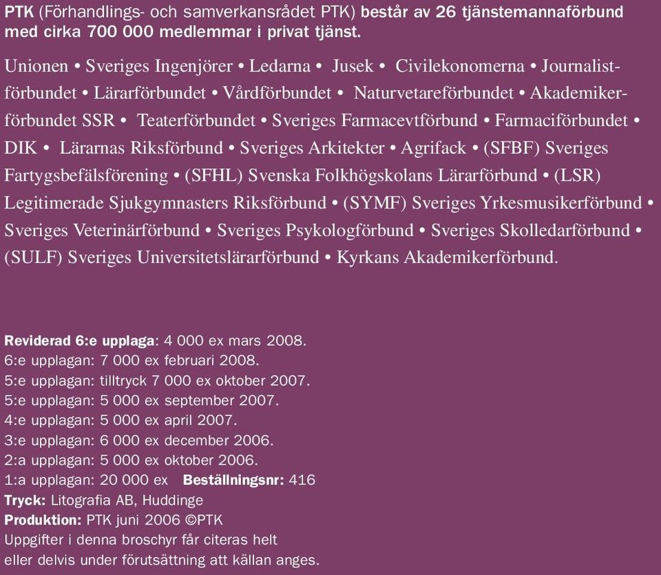 Farmaciförbundet DIK Lärarnas Riksförbund Sveriges Arkitekter Agrifack (SFBF) Sveriges Fartygsbefälsförening (SFHL) Svenska Folkhögskolans Lärarförbund (LSR) Legitimerade Sjukgymnasters Riksförbund