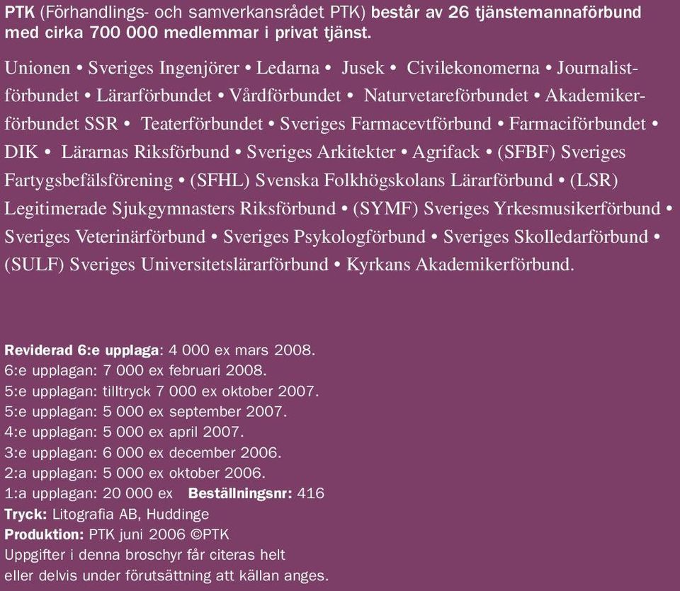 Farmaciförbundet DIK Lärarnas Riksförbund Sveriges Arkitekter Agrifack (SFBF) Sveriges Fartygsbefälsförening (SFHL) Svenska Folkhögskolans Lärarförbund (LSR) Legitimerade Sjukgymnasters Riksförbund