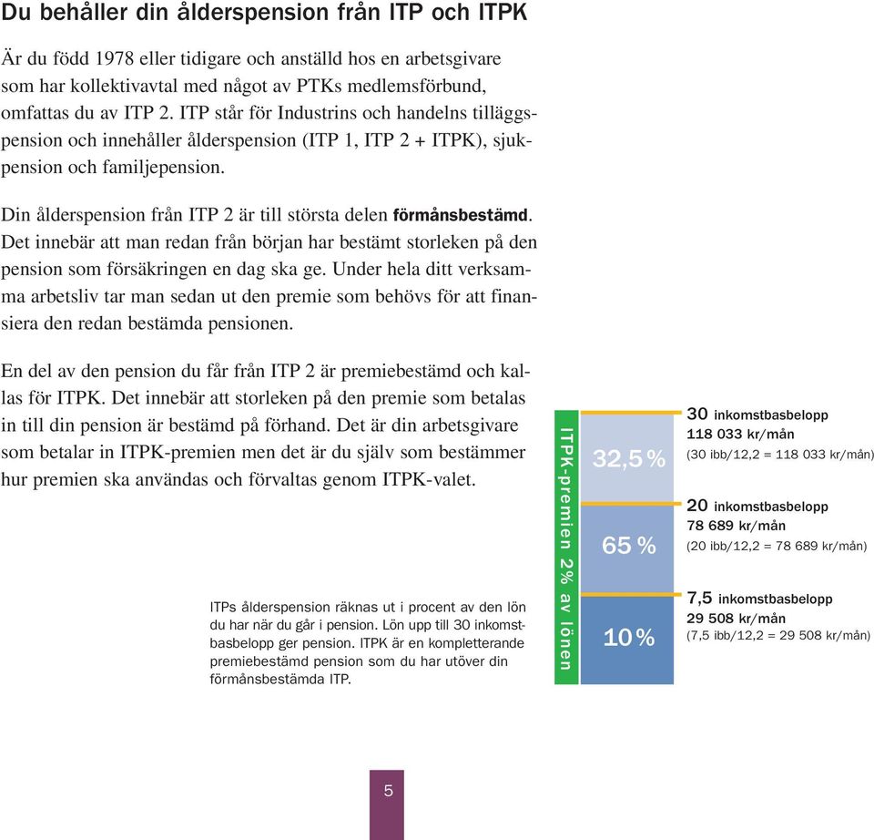 Det innebär att man redan från början har bestämt storleken på den pension som försäkringen en dag ska ge.