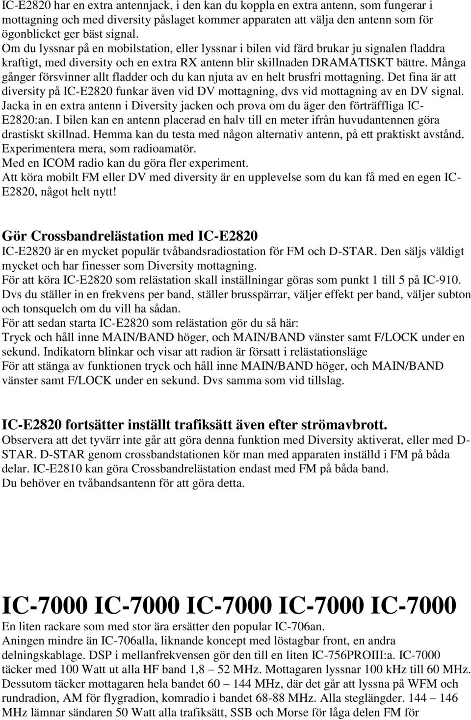 Många gånger försvinner allt fladder och du kan njuta av en helt brusfri mottagning. Det fina är att diversity på IC-E2820 funkar även vid DV mottagning, dvs vid mottagning av en DV signal.