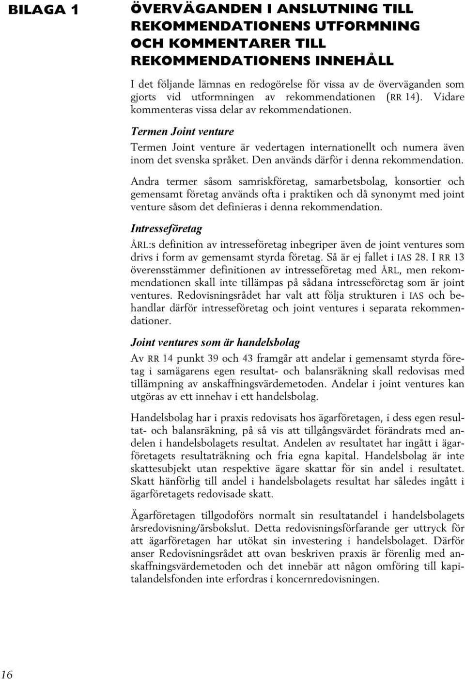 Termen Joint venture Termen Joint venture är vedertagen internationellt och numera även inom det svenska språket. Den används därför i denna rekommendation.
