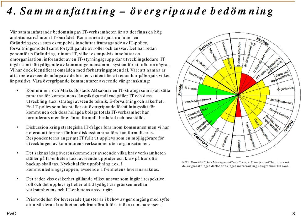 Det har redan genomförts förändringar inom IT, vilket exempelvis innefattar en omorganisation, införandet av en IT-styrningsgrupp där utvecklingsledare IT ingår samt förtydligande av kommungemensamma